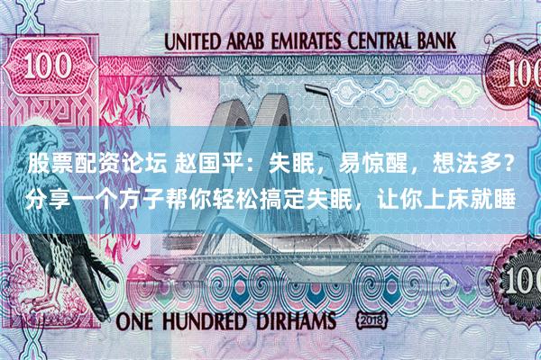 股票配资论坛 赵国平：失眠，易惊醒，想法多？分享一个方子帮你轻松搞定失眠，让你上床就睡