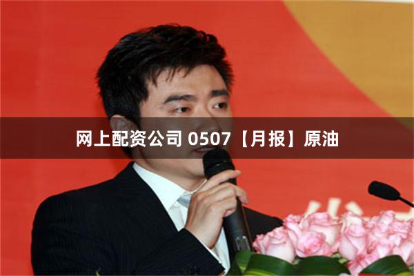 网上配资公司 0507【月报】原油