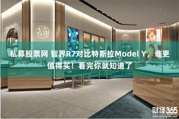 私募股票网 智界R7对比特斯拉Model Y，谁更值得买！看完你就知道了