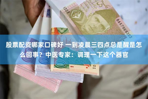 股票配资哪家口碑好 一到凌晨三四点总是醒是怎么回事？中医专家：调理一下这个器官