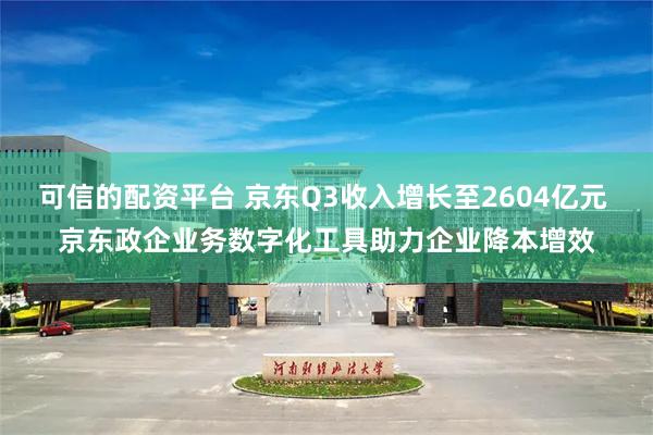可信的配资平台 京东Q3收入增长至2604亿元 京东政企业务数字化工具助力企业降本增效