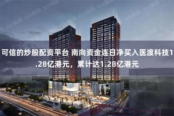 可信的炒股配资平台 南向资金连日净买入医渡科技1.28亿港元，累计达1.28亿港元