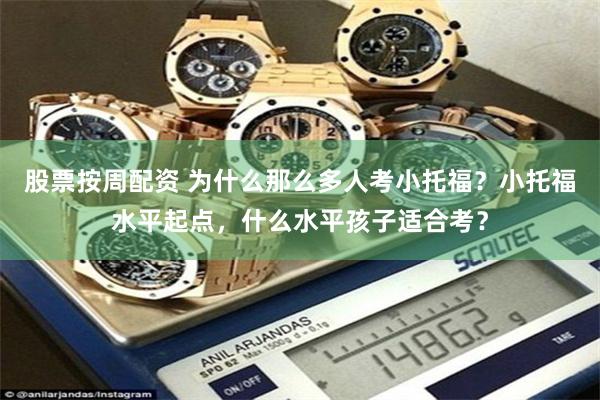 股票按周配资 为什么那么多人考小托福？小托福水平起点，什么水平孩子适合考？
