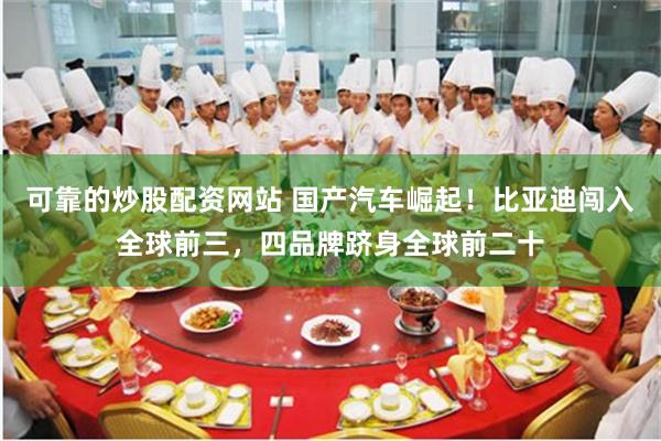 可靠的炒股配资网站 国产汽车崛起！比亚迪闯入全球前三，四品牌跻身全球前二十