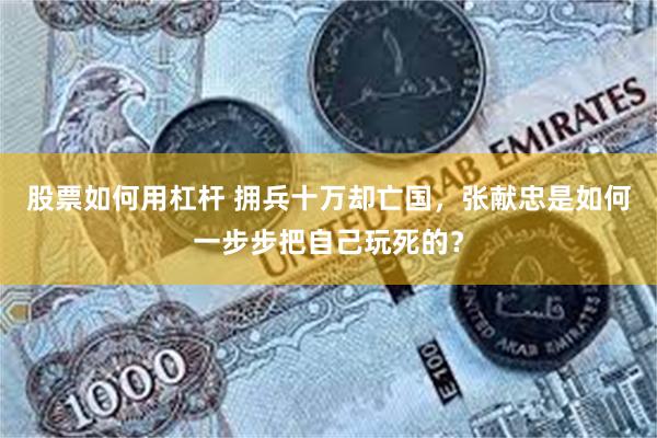 股票如何用杠杆 拥兵十万却亡国，张献忠是如何一步步把自己玩死的？