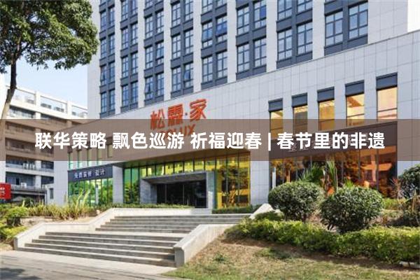 联华策略 飘色巡游 祈福迎春 | 春节里的非遗