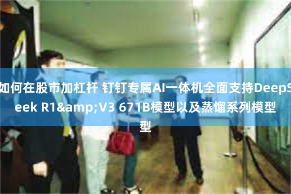 如何在股市加杠杆 钉钉专属AI一体机全面支持DeepSeek R1&V3 671B模型以及蒸馏系列模型