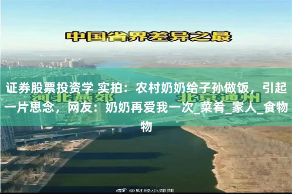 证券股票投资学 实拍：农村奶奶给子孙做饭，引起一片思念，网友：奶奶再爱我一次_菜肴_家人_食物