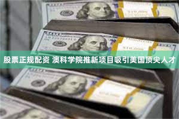 股票正规配资 澳科学院推新项目　吸引美国顶尖人才