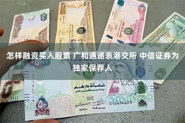 怎样融资买入股票 广和通递表港交所 中信证券为独家保荐人