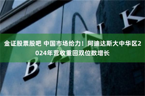 金证股票股吧 中国市场给力！阿迪达斯大中华区2024年营收重回双位数增长