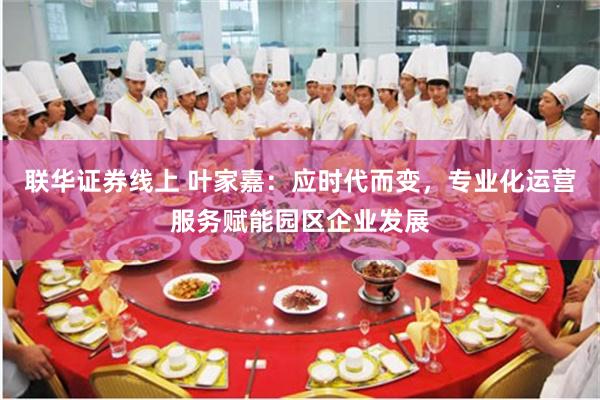 联华证券线上 叶家嘉：应时代而变，专业化运营服务赋能园区企业发展