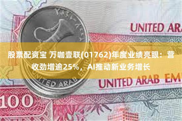 股票配资宝 万咖壹联(01762)年度业绩亮眼：营收劲增逾25%，AI推动新业务增长