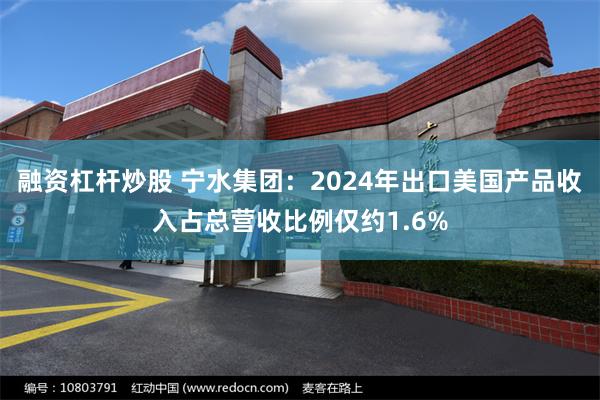 融资杠杆炒股 宁水集团：2024年出口美国产品收入占总营收比例仅约1.6%