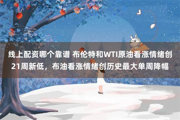 线上配资哪个靠谱 布伦特和WTI原油看涨情绪创21周新低，布油看涨情绪创历史最大单周降幅