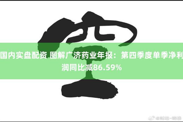 国内实盘配资 图解广济药业年报：第四季度单季净利润同比减86.59%