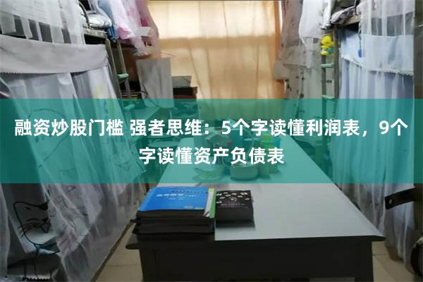 融资炒股门槛 强者思维：5个字读懂利润表，9个字读懂资产负债表