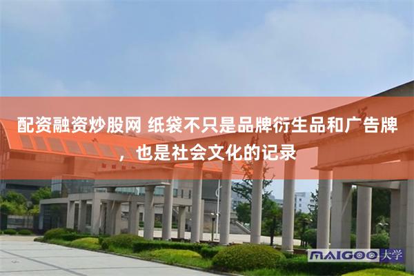 配资融资炒股网 纸袋不只是品牌衍生品和广告牌，也是社会文化的记录
