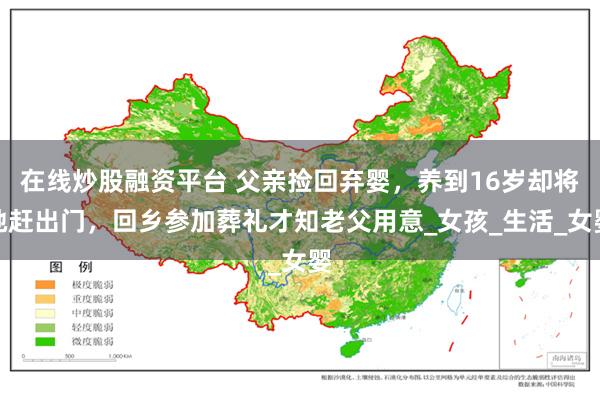 在线炒股融资平台 父亲捡回弃婴，养到16岁却将她赶出门，回乡参加葬礼才知老父用意_女孩_生活_女婴