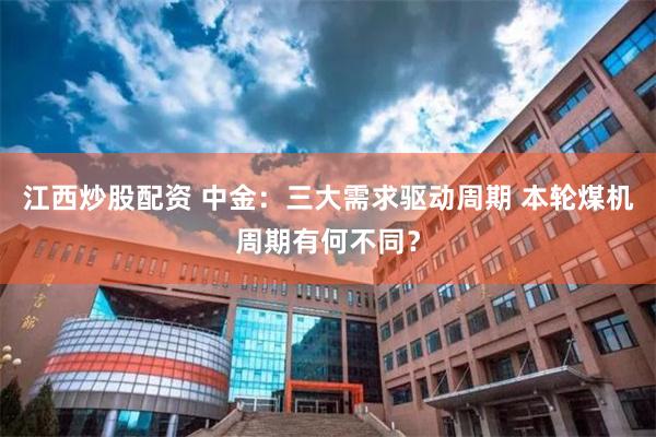 江西炒股配资 中金：三大需求驱动周期 本轮煤机周期有何不同？