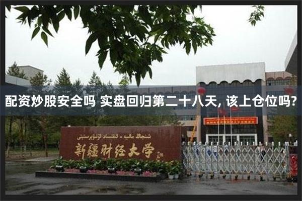 配资炒股安全吗 实盘回归第二十八天, 该上仓位吗?