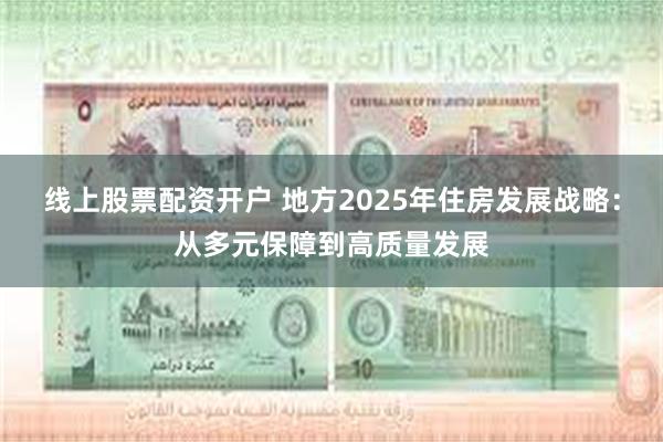 线上股票配资开户 地方2025年住房发展战略：从多元保障到高质量发展