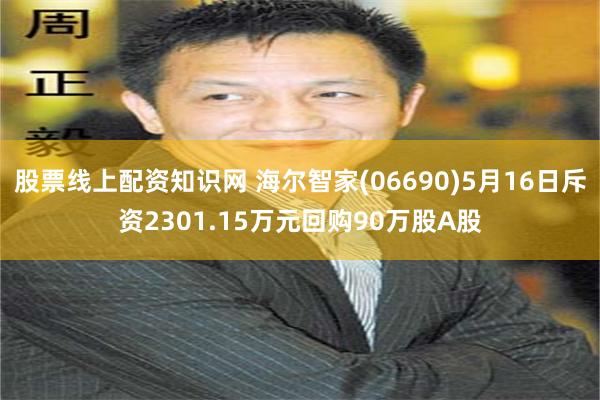股票线上配资知识网 海尔智家(06690)5月16日斥资2301.15万元回购90万股A股