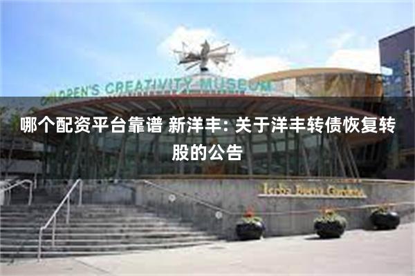 哪个配资平台靠谱 新洋丰: 关于洋丰转债恢复转股的公告