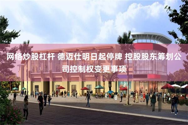 网络炒股杠杆 德迈仕明日起停牌 控股股东筹划公司控制权变更事项