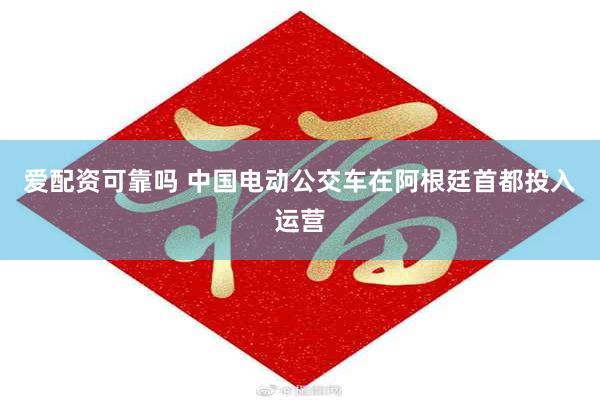爱配资可靠吗 中国电动公交车在阿根廷首都投入运营