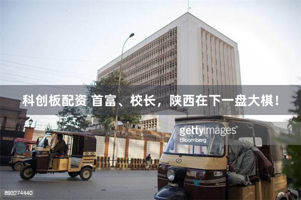 科创板配资 首富、校长，陕西在下一盘大棋！