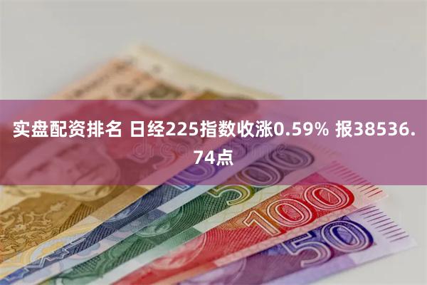 实盘配资排名 日经225指数收涨0.59% 报38536.74点
