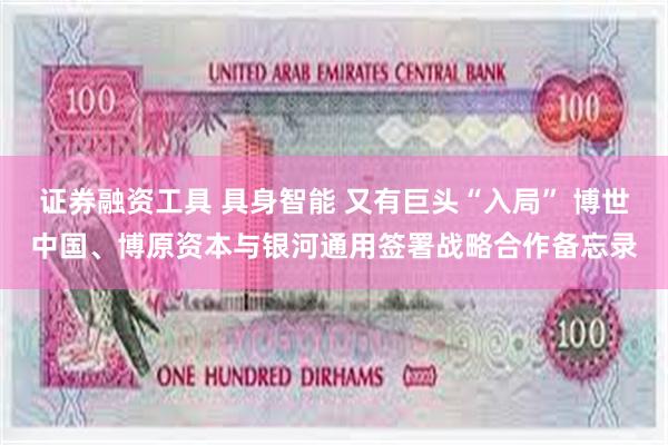证券融资工具 具身智能 又有巨头“入局” 博世中国、博原资本与银河通用签署战略合作备忘录