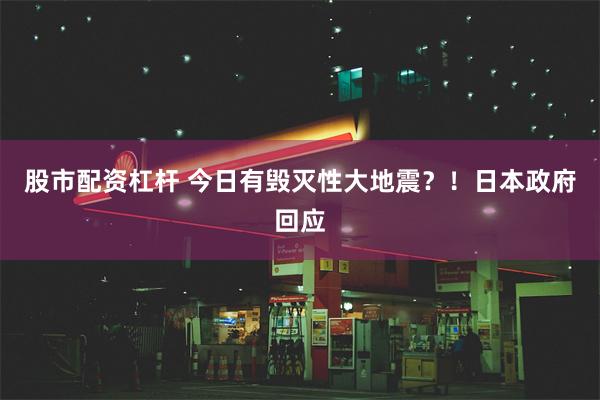 股市配资杠杆 今日有毁灭性大地震？！日本政府回应