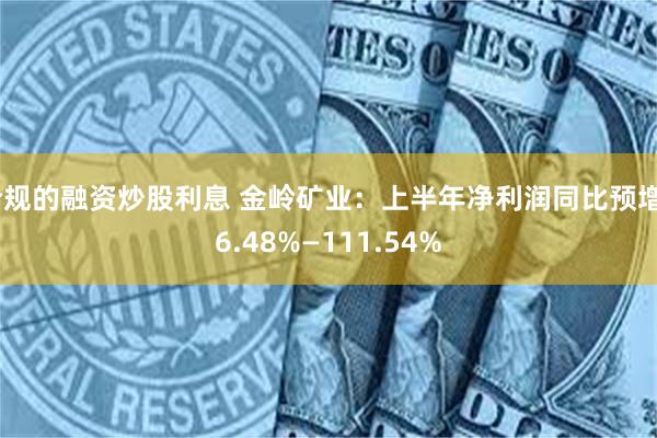 合规的融资炒股利息 金岭矿业：上半年净利润同比预增66.48%—111.54%