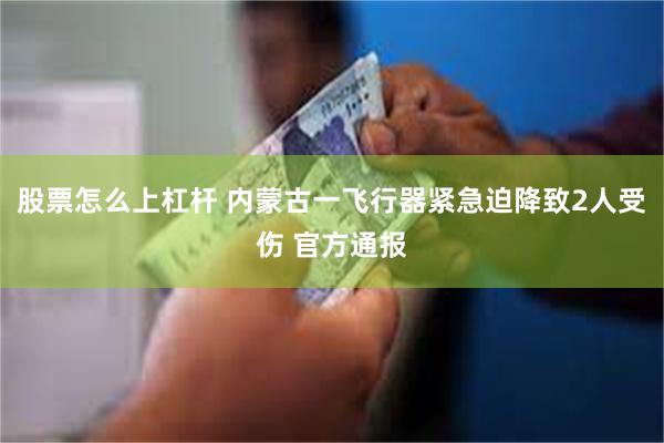 股票怎么上杠杆 内蒙古一飞行器紧急迫降致2人受伤 官方通报